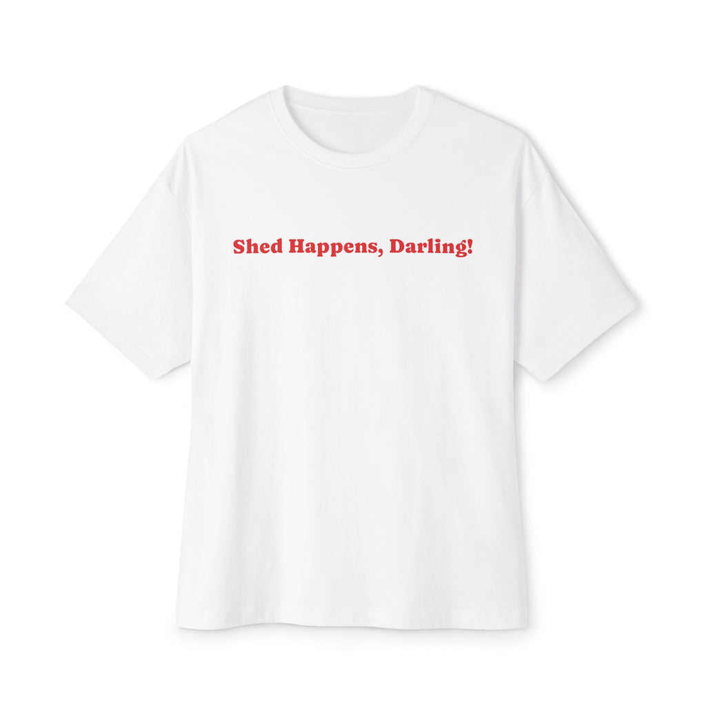 Unisex Oversized Boxy Tee - Shed Happens, Darling!